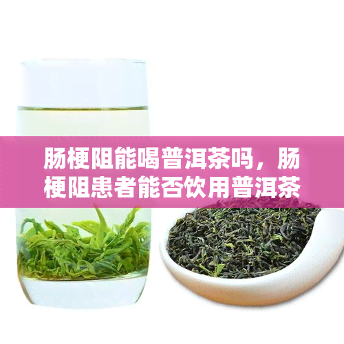 肠梗阻能喝普洱茶吗，肠梗阻患者能否饮用普洱茶？