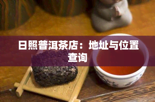 日照普洱茶店：地址与位置查询