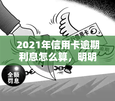 2021年信用卡逾期利息怎么算，明明白白计算信用卡逾期利息：2021年的最新规定与计算方法