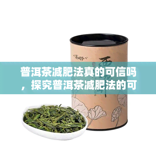 普洱茶减肥法真的可信吗，探究普洱茶减肥法的可行性：是真的有效吗？