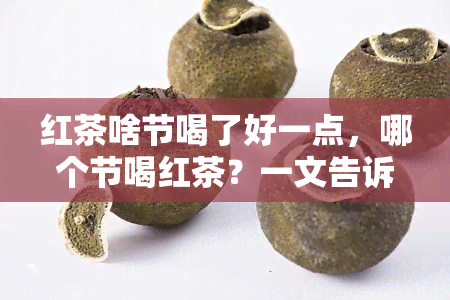 红茶啥节喝了好一点，哪个节喝红茶？一文告诉你