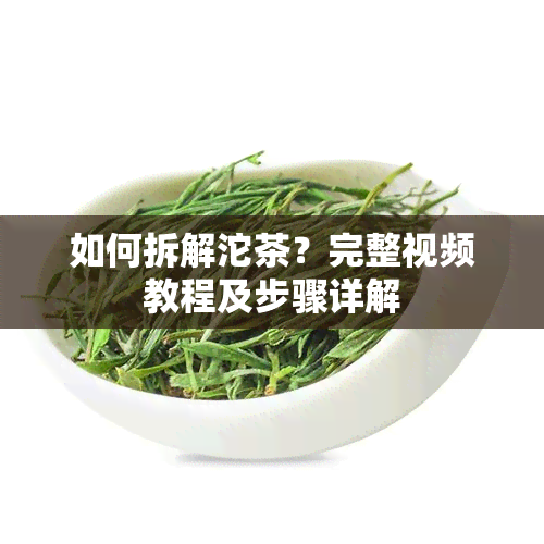 如何拆解沱茶？完整视频教程及步骤详解