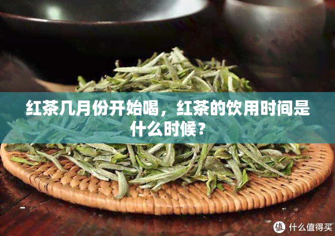 红茶几月份开始喝，红茶的饮用时间是什么时候？