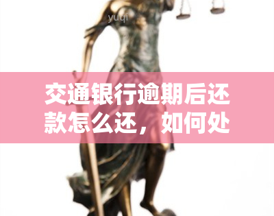 交通银行逾期后还款怎么还，如何处理交通银行信用卡逾期后的还款问题？