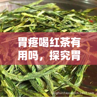 胃疼喝红茶有用吗，探究胃疼时喝红茶是否真的有效？