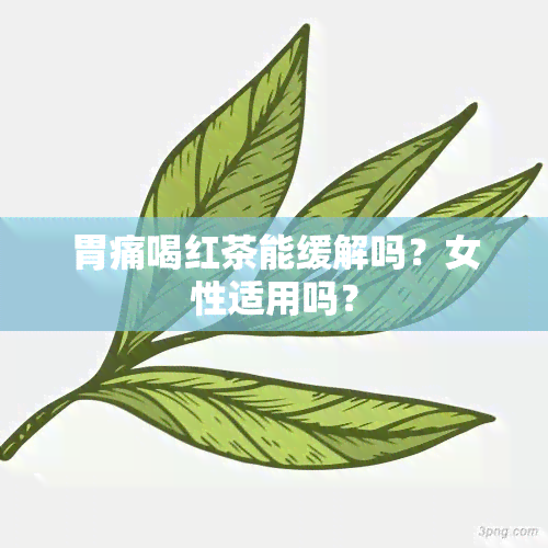 胃痛喝红茶能缓解吗？女性适用吗？