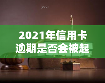 2021年信用卡逾期是否会被起诉？全网热议！