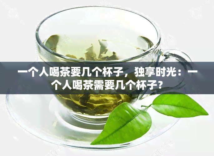 一个人喝茶要几个杯子，独享时光：一个人喝茶需要几个杯子？