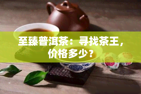 至臻普洱茶：寻找茶王，价格多少？