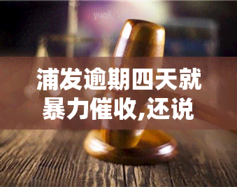 浦发逾期四天就,还说打电话给家里人，浦发银行：逾期四天即，甚至联系家人？