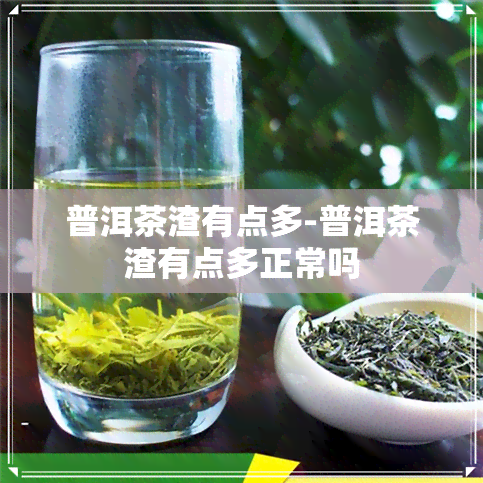 普洱茶渣有点多-普洱茶渣有点多正常吗