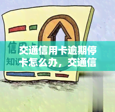 交通信用卡逾期停卡怎么办，交通信用卡逾期导致停卡，应该如何解决？