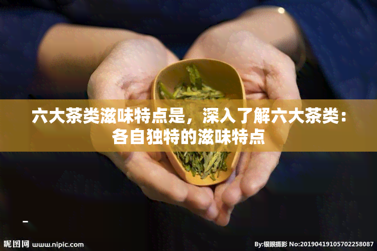 六大茶类滋味特点是，深入了解六大茶类：各自独特的滋味特点