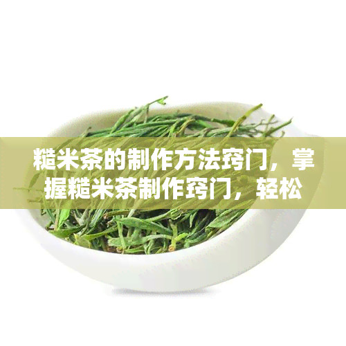 糙米茶的制作方法窍门，掌握糙米茶制作窍门，轻松做出健美味的饮品！