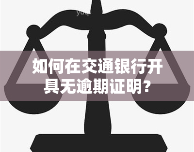 如何在交通银行开具无逾期证明？