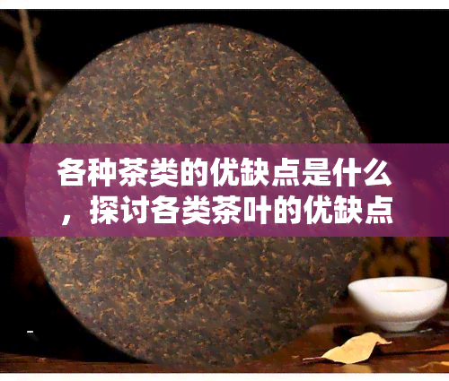 各种茶类的优缺点是什么，探讨各类茶叶的优缺点：从绿茶到红茶，全面解析