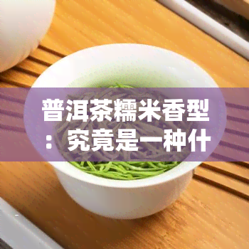 普洱茶糯米香型：究竟是一种什么类型的茶？