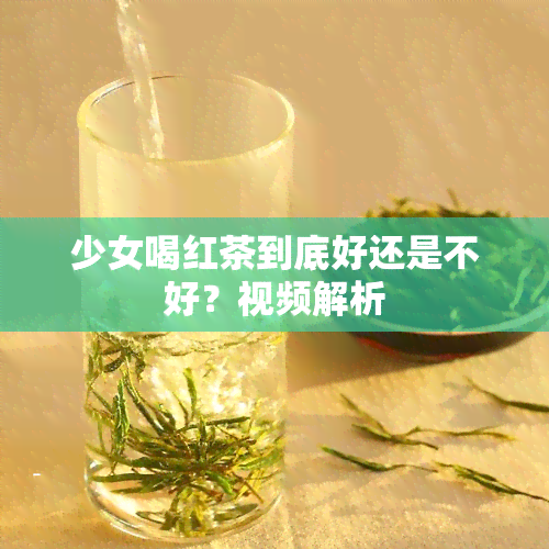 少女喝红茶到底好还是不好？视频解析