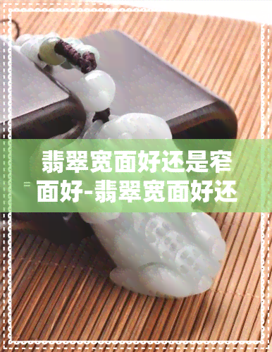 翡翠宽面好还是窄面好-翡翠宽面好还是窄面好呢