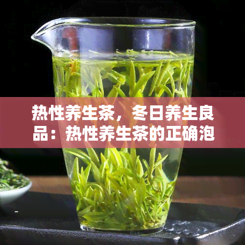 热性养生茶，冬日养生良品：热性养生茶的正确泡法与功效解析