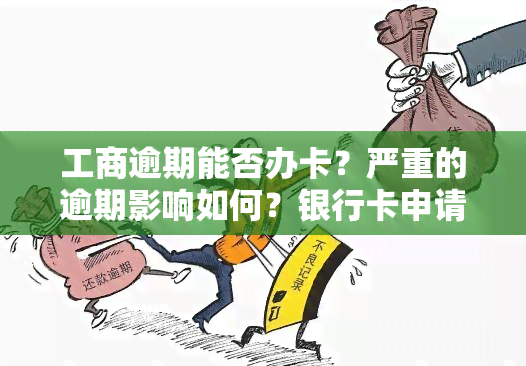 工商逾期能否办卡？严重的逾期影响如何？银行卡申请有无限制？