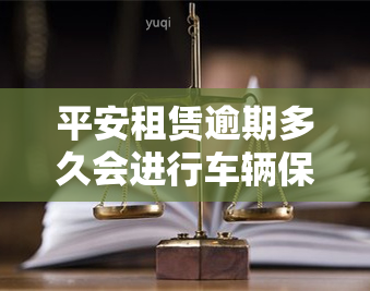 平安租赁逾期多久会进行车辆保全手续？