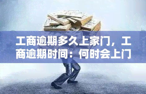 工商逾期多久上家门，工商逾期时间：何时会上门？