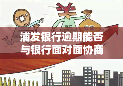 浦发银行逾期能否与银行面对面协商还款？