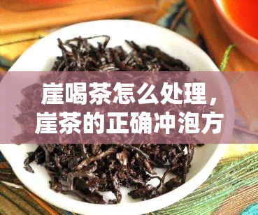 崖喝茶怎么处理，崖茶的正确冲泡方法与注意事