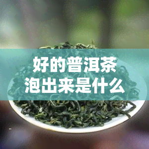 好的普洱茶泡出来是什么颜色，揭秘好普洱茶的正确冲泡方法：颜色是怎样的？