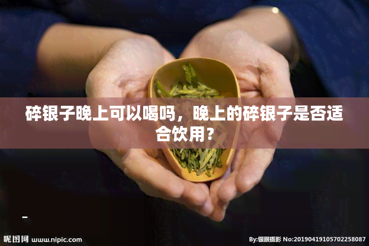 碎银子晚上可以喝吗，晚上的碎银子是否适合饮用？