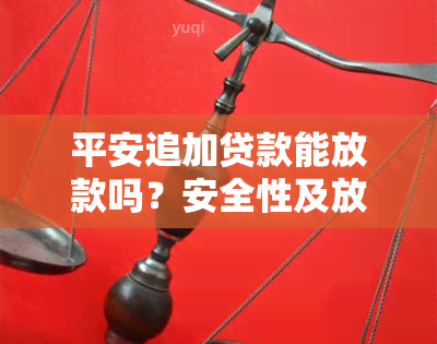 平安追加贷款能放款吗？安全性及放款时间介绍