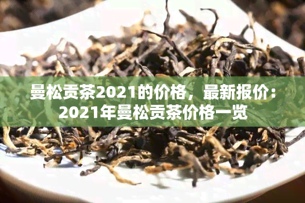 曼松贡茶2021的价格，最新报价：2021年曼松贡茶价格一览