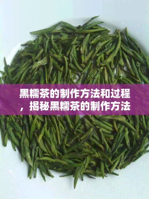 黑糯茶的制作方法和过程，揭秘黑糯茶的制作方法与全过程