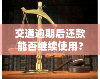 交通逾期后还款能否继续使用？能否申请蓄卡？已逾期一个月，还款后能否取出资金？