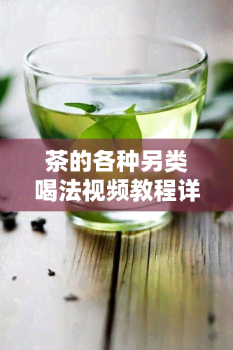 茶的各种另类喝法视频教程详解