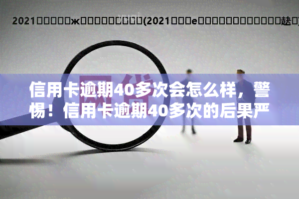 信用卡逾期40多次会怎么样，警惕！信用卡逾期40多次的后果严重性