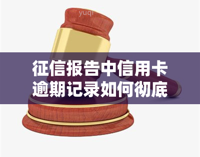 报告中信用卡逾期记录如何彻底删除？