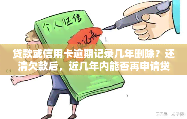 贷款或信用卡逾期记录几年删除？还清欠款后，近几年内能否再申请贷款或信用卡？