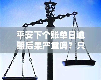 平安下个账单日逾期后果严重吗？只要在下一个账单日前还款就不算逾期！