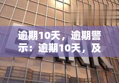 逾期10天，逾期警示：逾期10天，及时还款避免不良影响！