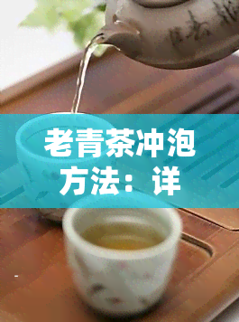 老青茶冲泡方法：详细步骤与技巧分享