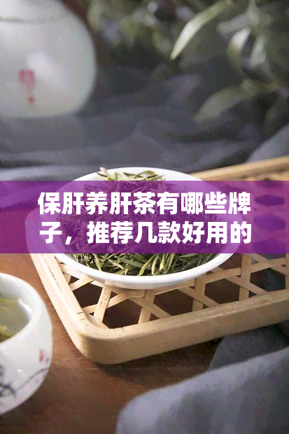 保肝养肝茶有哪些牌子，推荐几款好用的保肝养肝茶