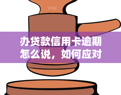 办贷款信用卡逾期怎么说，如何应对贷款信用卡逾期：有效的解决策略