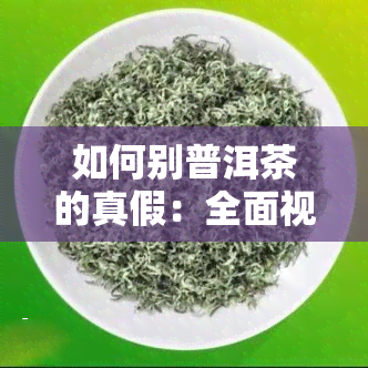 如何别普洱茶的真假：全面视频教程与详细鉴别方法