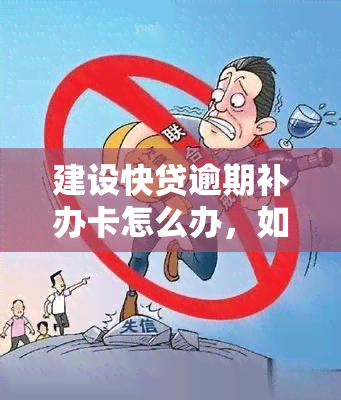 建设快贷逾期补办卡怎么办，如何处理建设快贷逾期并补办卡片？