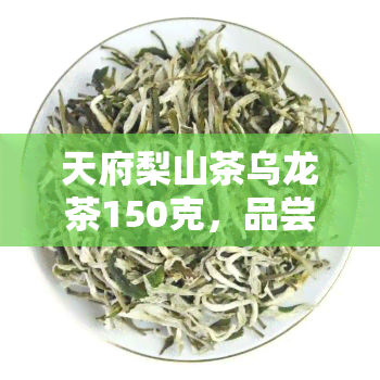 天府梨山茶乌龙茶150克，品尝四川特色，天府梨山茶乌龙茶150克限时优！