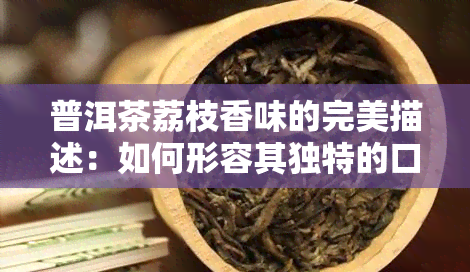 普洱茶荔枝香味的完美描述：如何形容其独特的口感与美味？