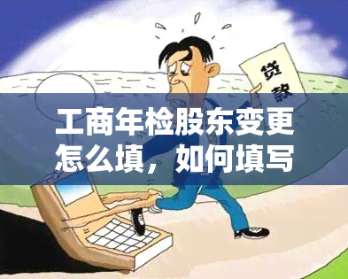 工商年检股东变更怎么填，如何填写工商年检股东变更表格？