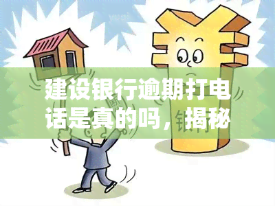 建设银行逾期打电话是真的吗，揭秘真相：建设银行逾期是否真的会打电话？